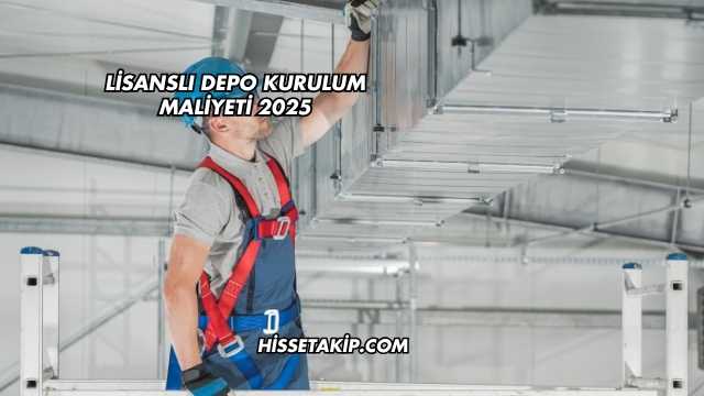 Lisanslı Depo Kurulum Maliyeti 2025