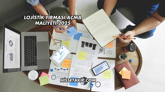 Lojistik Firması Açma Maliyeti 2025