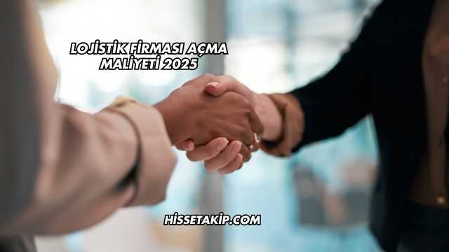 Lojistik Firması Açma Maliyeti 2025