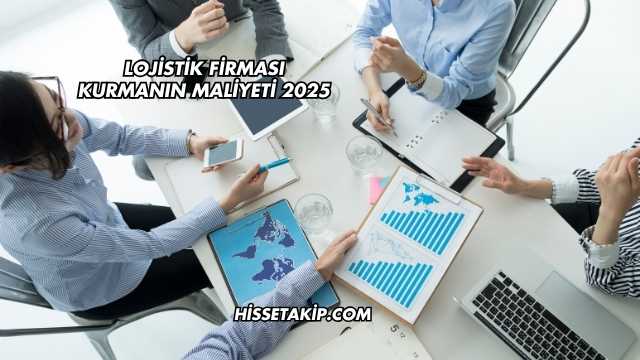 Lojistik Firması Kurmanın Maliyeti 2025