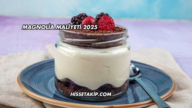 Magnolia Maliyeti 2025