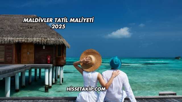 Maldivler Tatil Maliyeti 2025