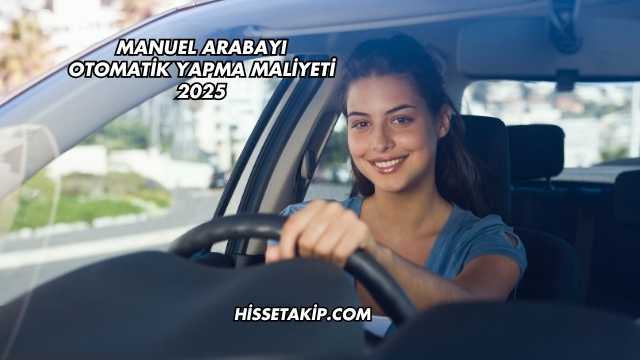 Manuel Arabayı Otomatik Yapma Maliyeti 2025