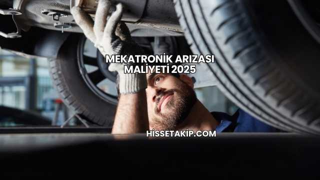 Mekatronik Arızası Maliyeti 2025