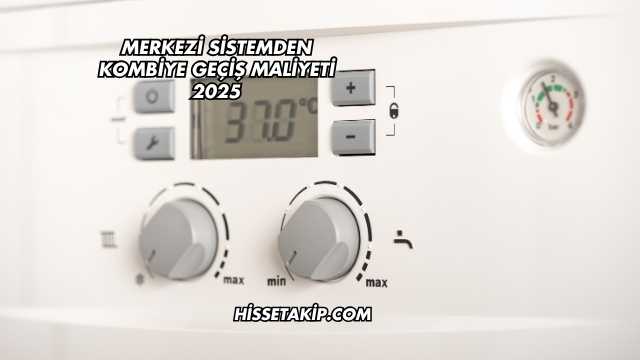 Merkezi Sistemden Kombiye Geçiş Maliyeti 2025