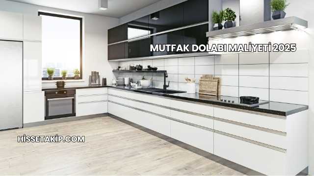 Mutfak Dolabı Maliyeti 2025