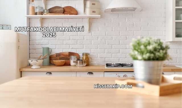 Mutfak Dolabı Maliyeti 2025