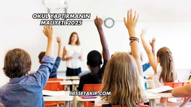 Okul Yaptırmanın Maliyeti 2025