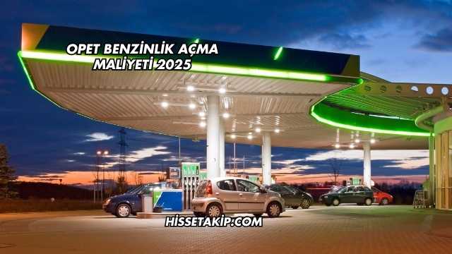Opet Benzinlik Açma Maliyeti 2025
