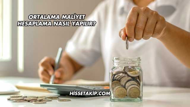 Ortalama Maliyet Hesaplama Nasıl Yapılır?