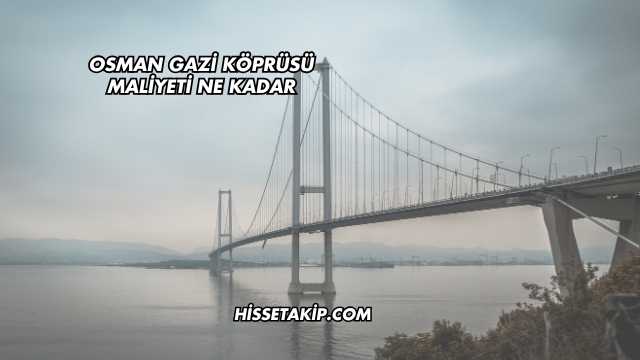 Osman Gazi Köprüsü Maliyeti Ne Kadar