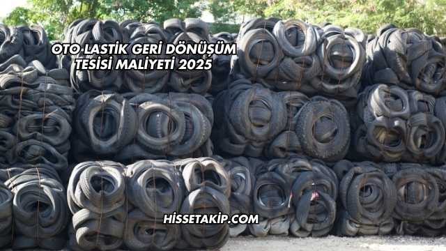 Oto Lastik Geri Dönüşüm Tesisi Maliyeti 2025