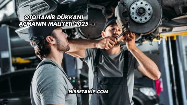Oto Tamir Dükkanı Açmanın Maliyeti 2025