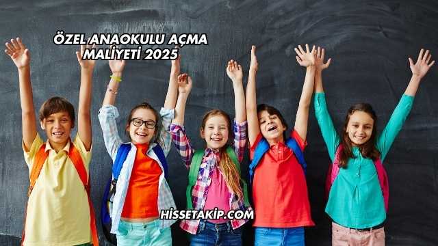 Özel Anaokulu Açma Maliyeti 2025
