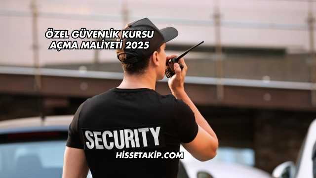 Özel Güvenlik Kursu Açma Maliyeti 2025