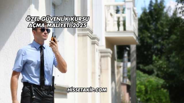 Özel Güvenlik Kursu Açma Maliyeti 2025