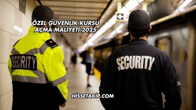 Özel Güvenlik Kursu Açma Maliyeti 2025