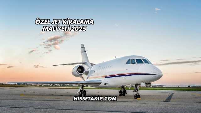Özel Jet Kiralama Maliyeti 2025