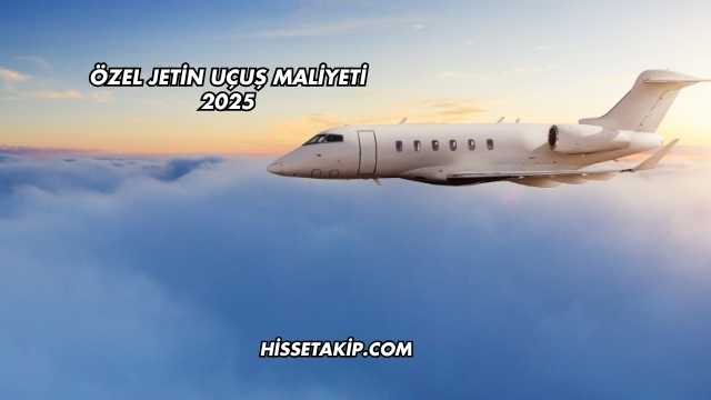 Özel Jetin Uçuş Maliyeti 2025