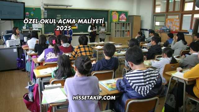 Özel Okul Açma Maliyeti 2025