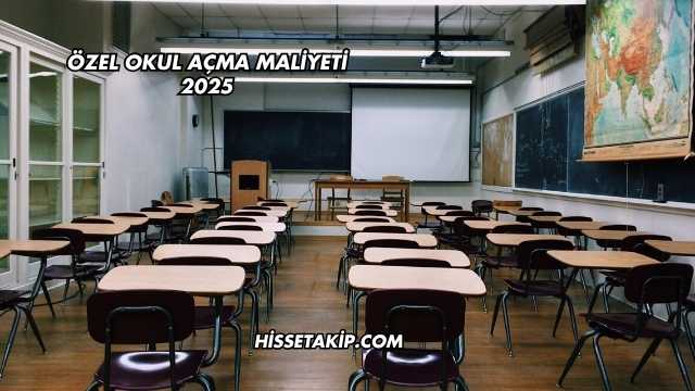 Özel Okul Açma Maliyeti 2025
