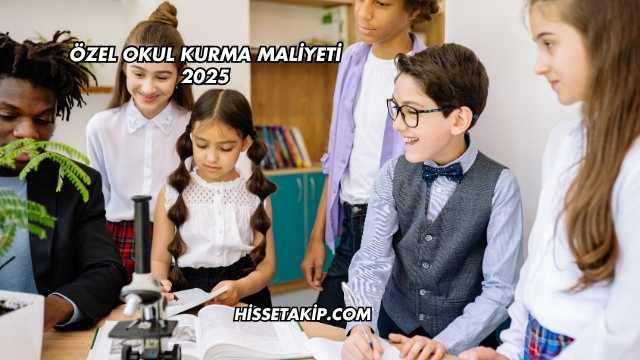 Özel Okul Kurma Maliyeti 2025