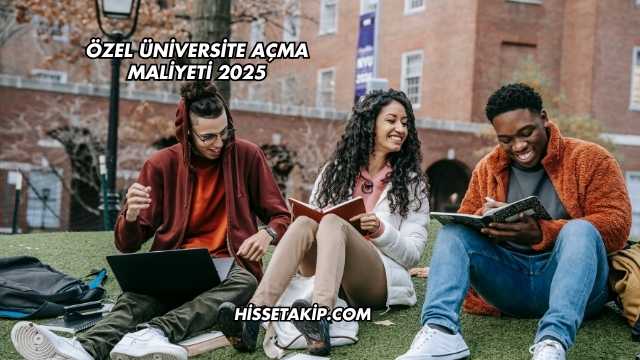 Özel Üniversite Açma Maliyeti 2025