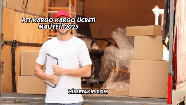 PTT Kargo Kargo Ücreti Maliyeti 2025