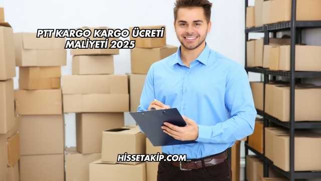 PTT Kargo Kargo Ücreti Maliyeti 2025