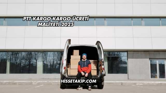 PTT Kargo Kargo Ücreti Maliyeti 2025