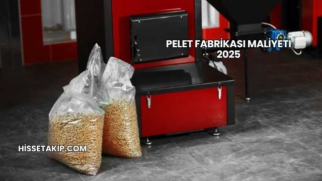 Pelet Fabrikası Maliyeti 2025