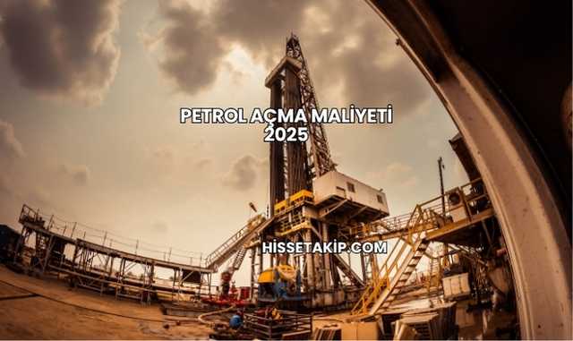 Petrol Açma Maliyeti 2025
