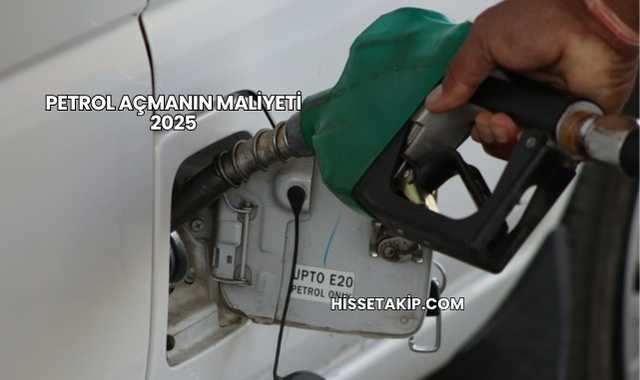 Petrol Açmanın Maliyeti 2025