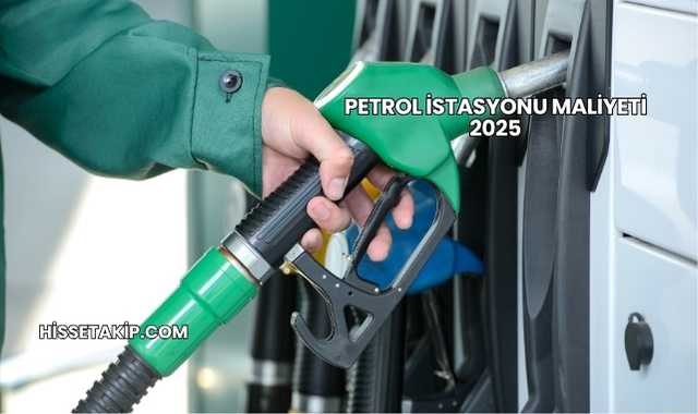Petrol İstasyonu Maliyeti 2025