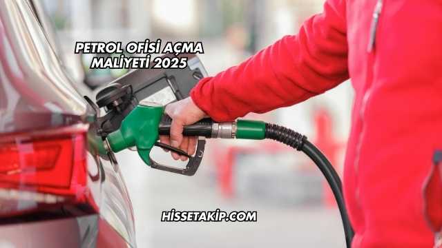Petrol Ofisi Açma Maliyeti 2025