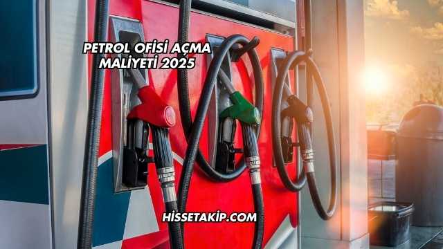 Petrol Ofisi Açma Maliyeti 2025
