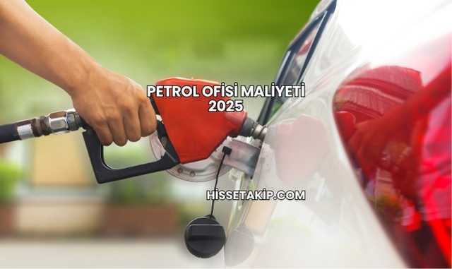 Petrol Ofisi Maliyeti 2025