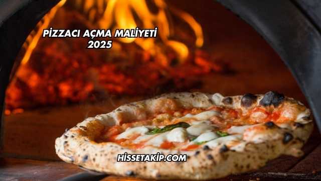 Pizzacı Açma Maliyeti 2025