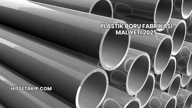 Plastik Boru Fabrikası Maliyeti 2025