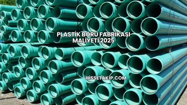 Plastik Boru Fabrikası Maliyeti 2025