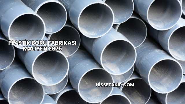 Plastik Boru Fabrikası Maliyeti 2025