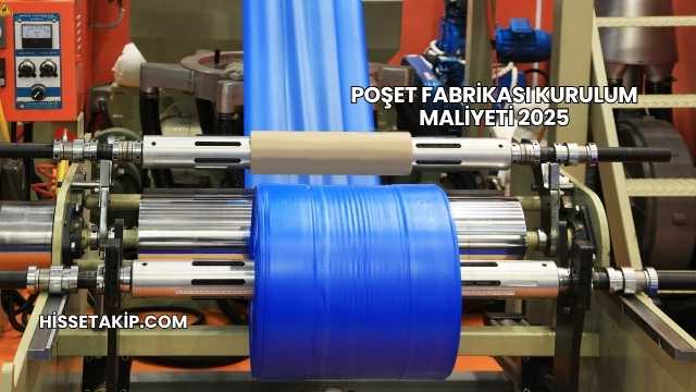 Poşet Fabrikası Kurulum Maliyeti 2025