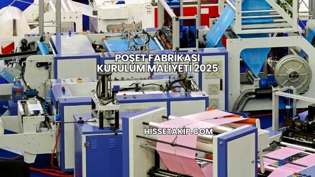 Poşet Fabrikası Kurulum Maliyeti 2025