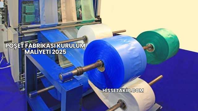 Poşet Fabrikası Kurulum Maliyeti 2025