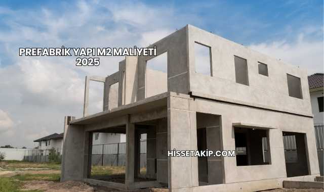 Prefabrik Yapı m2 Maliyeti 2025