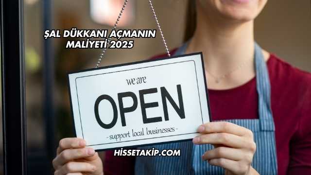 Şal Dükkanı Açmanın Maliyeti 2025