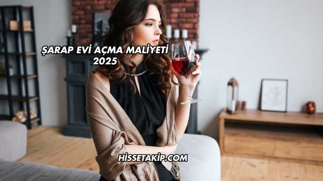 Şarap Evi Açma Maliyeti 2025