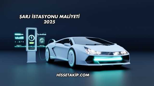 Şarj İstasyonu Maliyeti 2025
