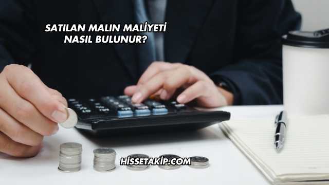 Satılan Malın Maliyeti Nasıl Bulunur?