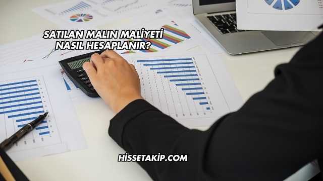 Satılan Malın Maliyeti Nasıl Hesaplanır?